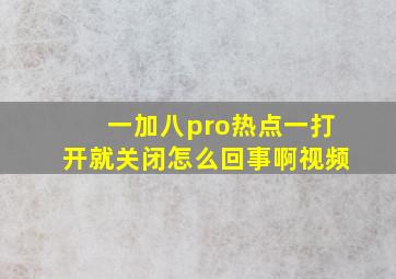 一加八pro热点一打开就关闭怎么回事啊视频