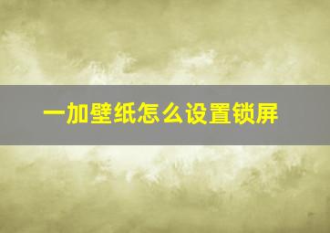 一加壁纸怎么设置锁屏