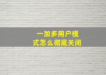 一加多用户模式怎么彻底关闭