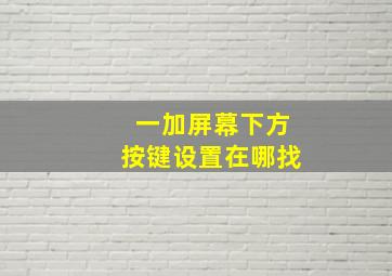 一加屏幕下方按键设置在哪找