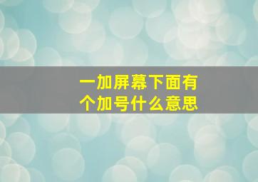 一加屏幕下面有个加号什么意思