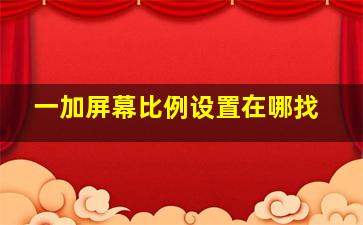 一加屏幕比例设置在哪找