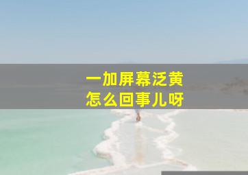 一加屏幕泛黄怎么回事儿呀