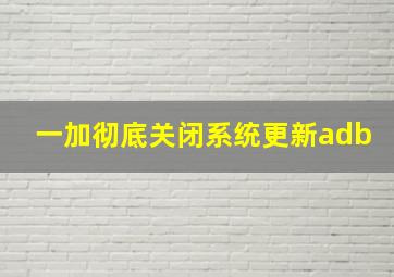 一加彻底关闭系统更新adb