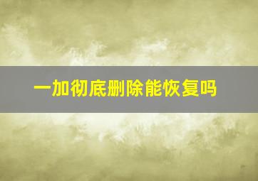 一加彻底删除能恢复吗