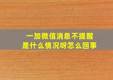 一加微信消息不提醒是什么情况呀怎么回事