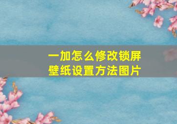 一加怎么修改锁屏壁纸设置方法图片