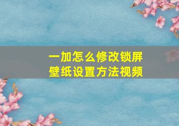 一加怎么修改锁屏壁纸设置方法视频