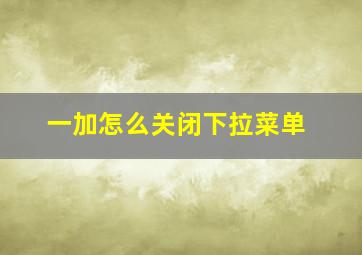 一加怎么关闭下拉菜单