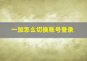 一加怎么切换账号登录