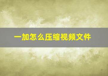 一加怎么压缩视频文件