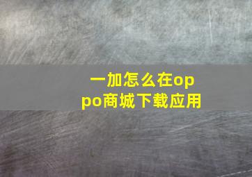 一加怎么在oppo商城下载应用