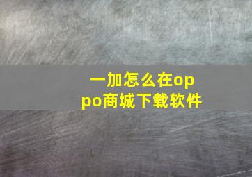 一加怎么在oppo商城下载软件