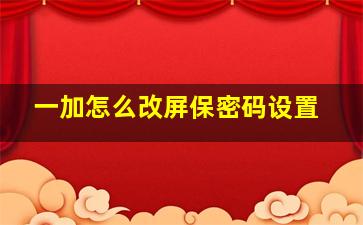 一加怎么改屏保密码设置