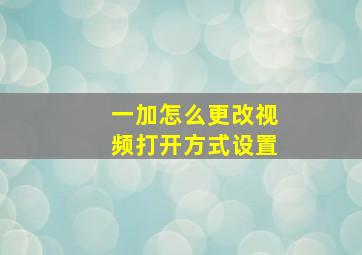 一加怎么更改视频打开方式设置