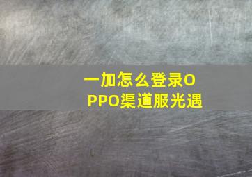 一加怎么登录OPPO渠道服光遇