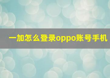 一加怎么登录oppo账号手机