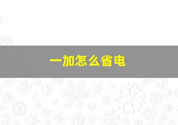 一加怎么省电