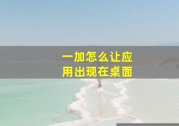 一加怎么让应用出现在桌面