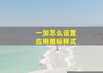 一加怎么设置应用图标样式