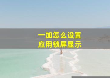 一加怎么设置应用锁屏显示