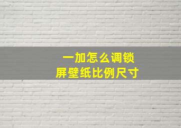 一加怎么调锁屏壁纸比例尺寸