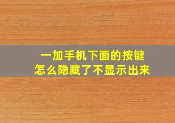 一加手机下面的按键怎么隐藏了不显示出来