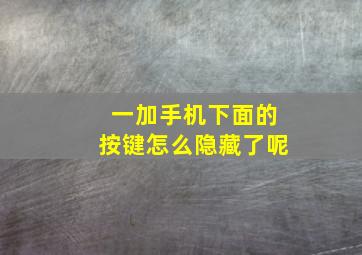 一加手机下面的按键怎么隐藏了呢