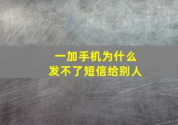 一加手机为什么发不了短信给别人