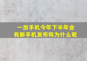 一加手机今年下半年会有新手机发布吗为什么呢