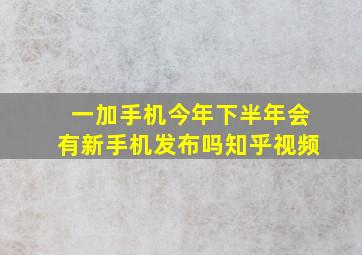 一加手机今年下半年会有新手机发布吗知乎视频