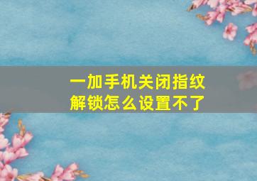 一加手机关闭指纹解锁怎么设置不了