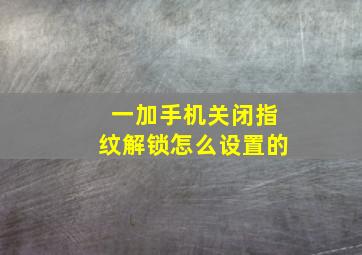 一加手机关闭指纹解锁怎么设置的