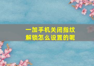 一加手机关闭指纹解锁怎么设置的呢