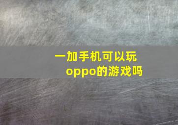 一加手机可以玩oppo的游戏吗