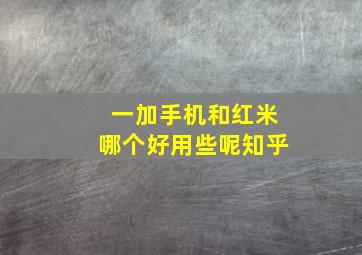 一加手机和红米哪个好用些呢知乎