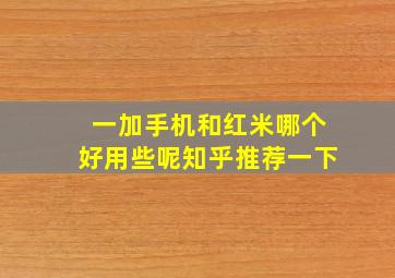 一加手机和红米哪个好用些呢知乎推荐一下