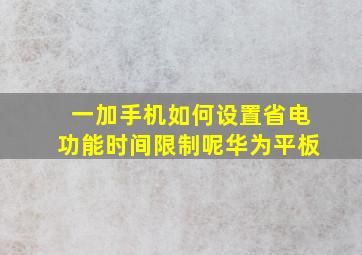 一加手机如何设置省电功能时间限制呢华为平板