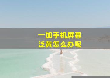 一加手机屏幕泛黄怎么办呢