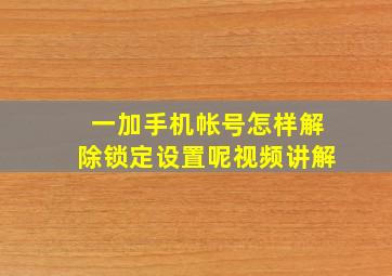 一加手机帐号怎样解除锁定设置呢视频讲解