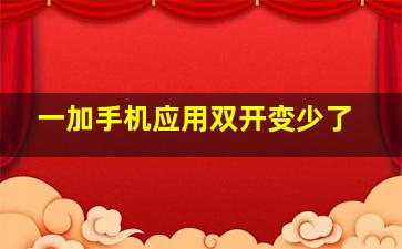 一加手机应用双开变少了