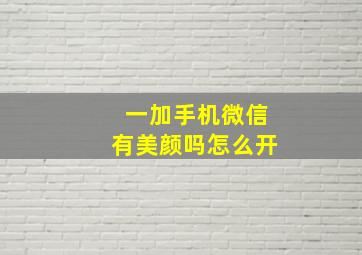 一加手机微信有美颜吗怎么开