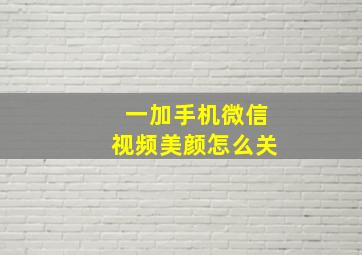 一加手机微信视频美颜怎么关