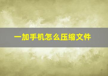 一加手机怎么压缩文件