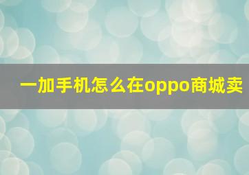 一加手机怎么在oppo商城卖