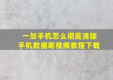 一加手机怎么彻底清除手机数据呢视频教程下载