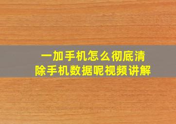 一加手机怎么彻底清除手机数据呢视频讲解