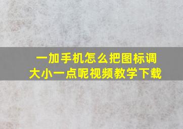 一加手机怎么把图标调大小一点呢视频教学下载