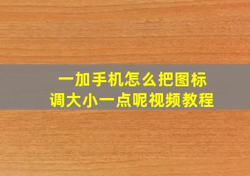 一加手机怎么把图标调大小一点呢视频教程