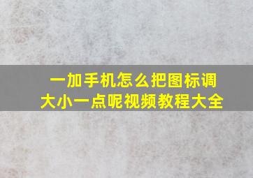 一加手机怎么把图标调大小一点呢视频教程大全